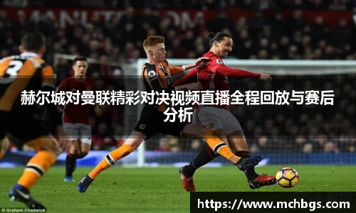 赫尔城对曼联精彩对决视频直播全程回放与赛后分析